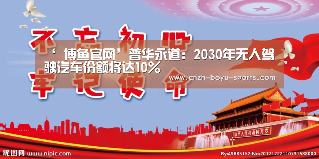 ‘ 博鱼官网’普华永道:2030年无人驾驶汽车份额将达10%(图3) boyu tiyu