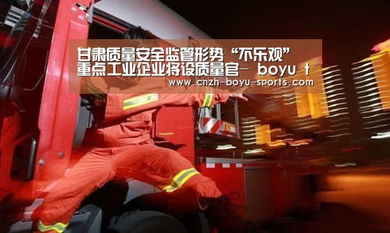 甘肃质量安全监管形势“不乐观” 重点工业企业将设质量官- boyu tiyu(图4) boyu tiyu