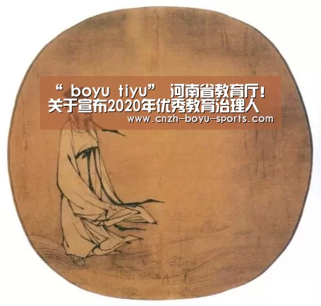 “ boyu tiyu”
河南省教育厅!关于宣布2020年优秀教育治理人才名单的通知(图2) 博鱼体育