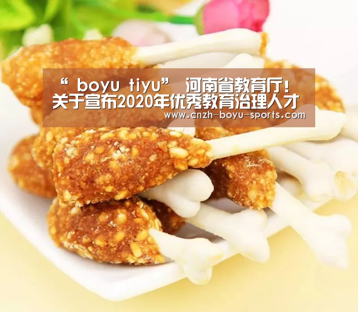 “ boyu tiyu”
河南省教育厅!关于宣布2020年优秀教育治理人才名单的通知(图3) 博鱼体育